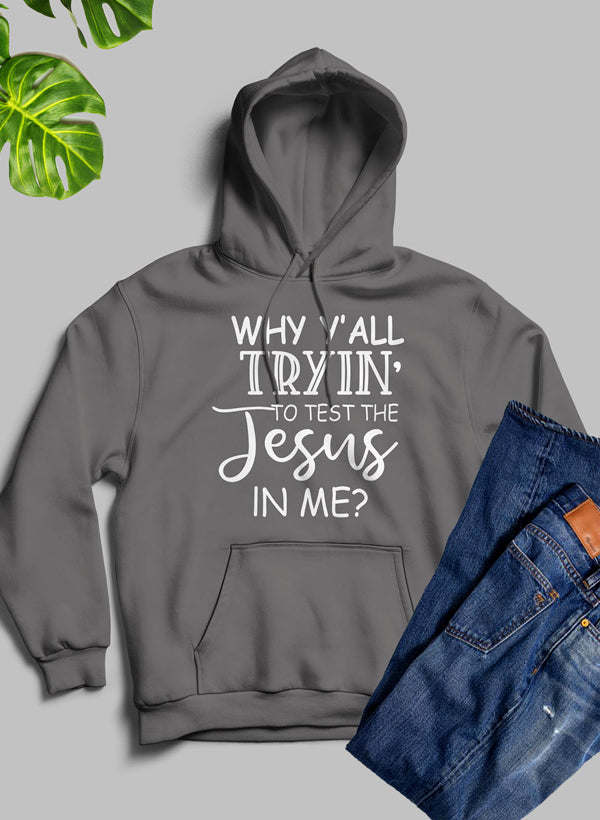 Why YAll Tryin To Test The Jesus In Me Hoodie