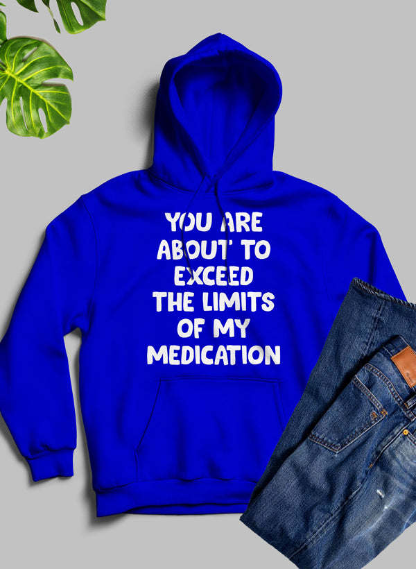 You are About to Exceed The Limits of My Medication Hoodie