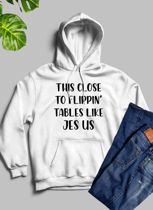 This Close to Flippin Tables Like Jesus Hoodie