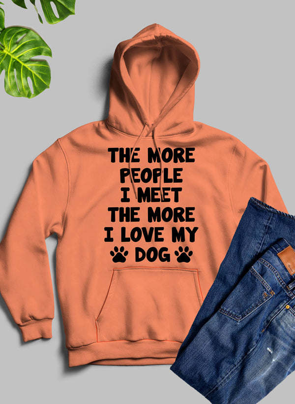 The More People I Meet The More I Love My Dog Hoodie