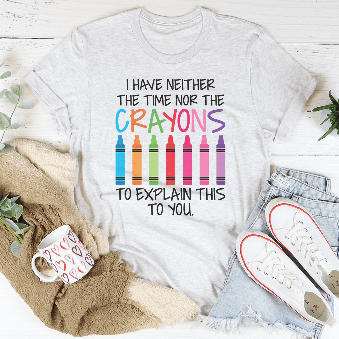 I Have Neither The Time Nor The Crayons To Explain This To You T-Shirt