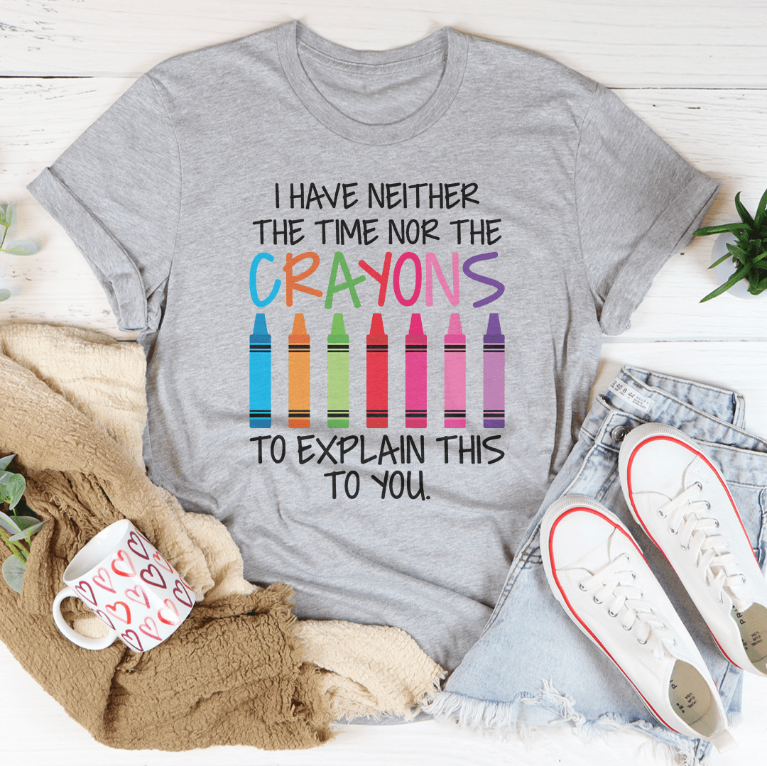 I Have Neither The Time Nor The Crayons To Explain This To You T-Shirt