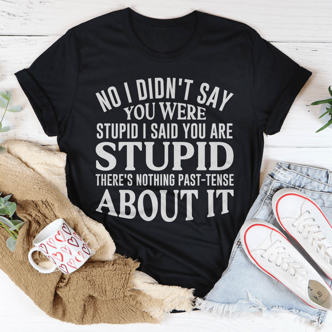 No I Didn't You Were Stupid T-Shirt