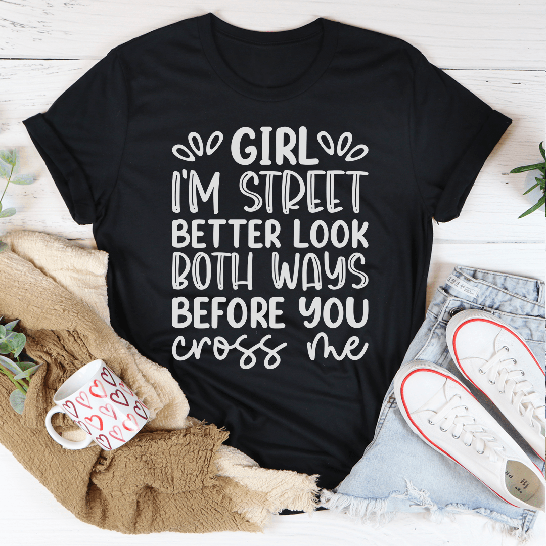 Girl I'm Street Better Look Both Ways Before You Cross Me T-Shirt