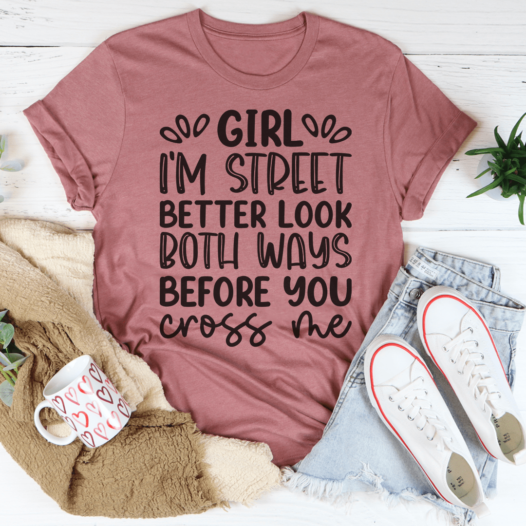 Girl I'm Street Better Look Both Ways Before You Cross Me T-Shirt