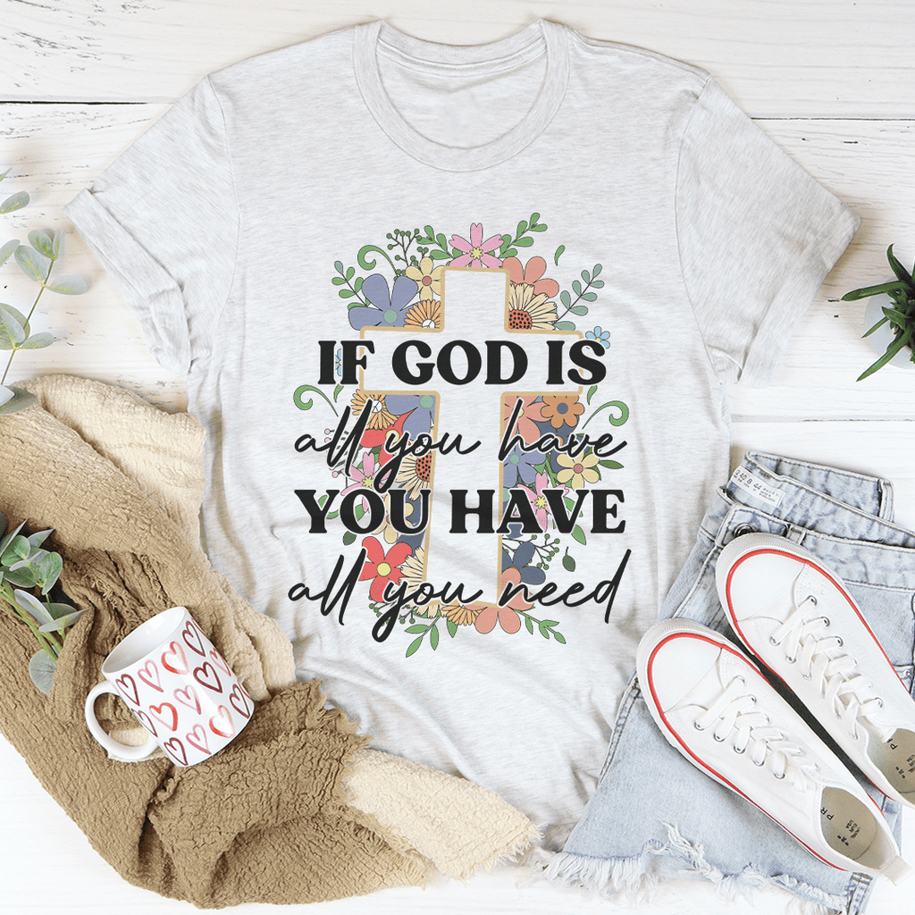 If God Is All You Have You Have All You Need T-Shirt