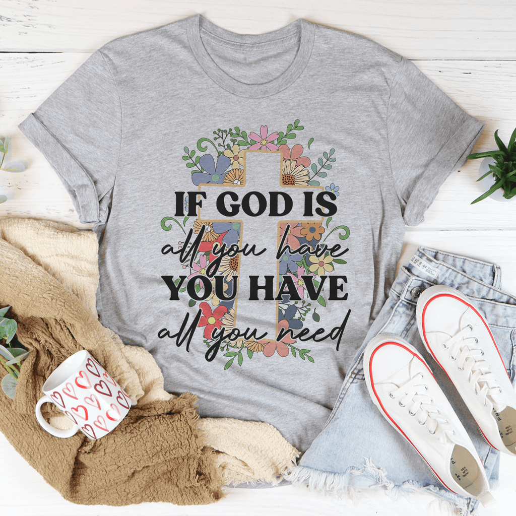 If God Is All You Have You Have All You Need T-Shirt