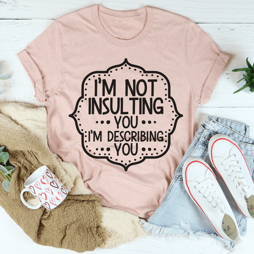 I'm Not Insulting You I'm Describing You T-Shirt