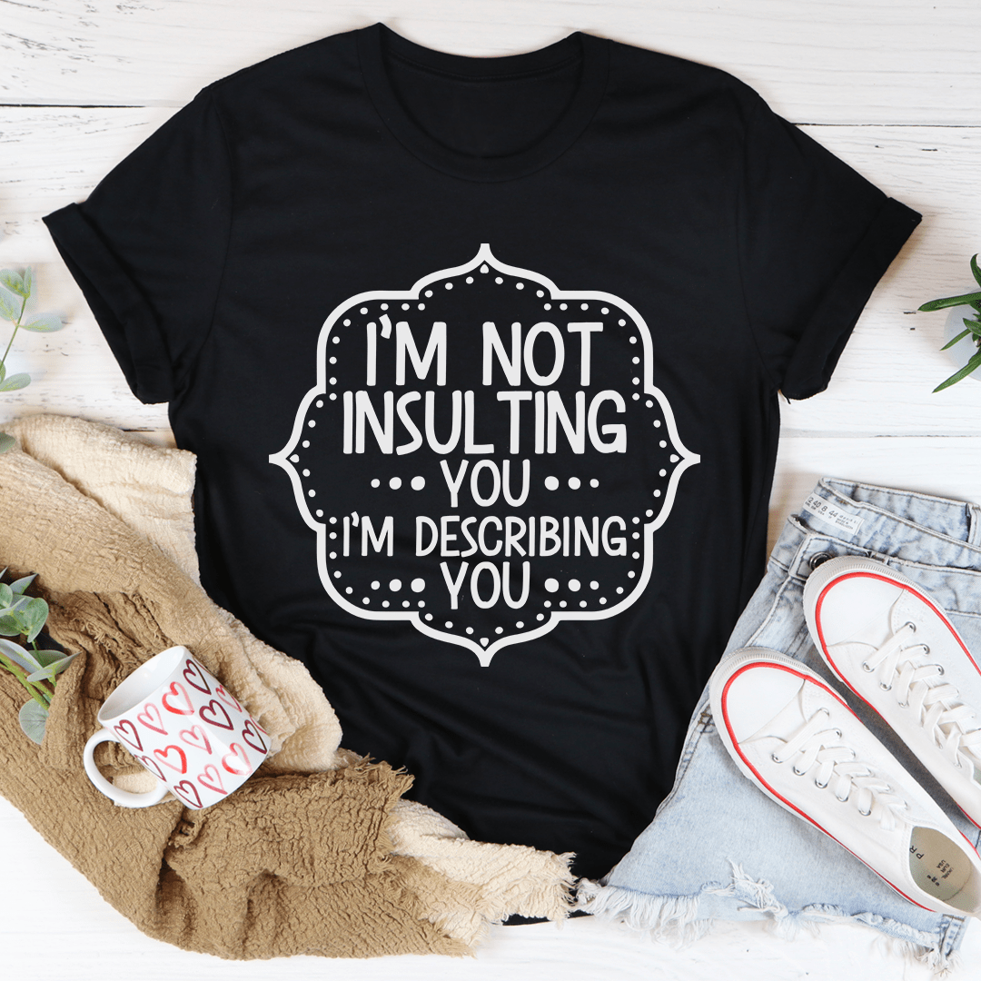 I'm Not Insulting You I'm Describing You T-Shirt