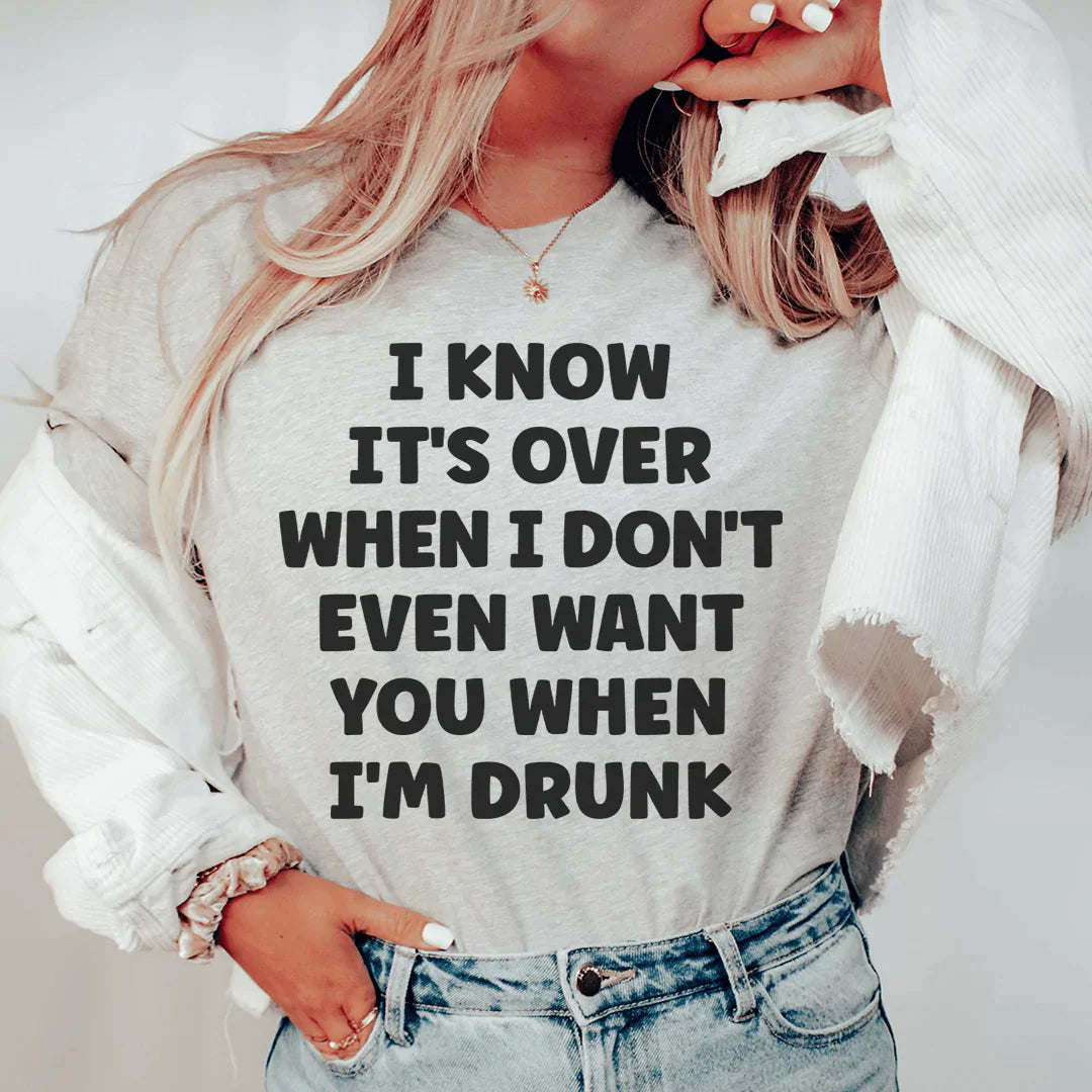 I Know It's Over When I Don't Even Want You When I'm Drunk T-Shirt