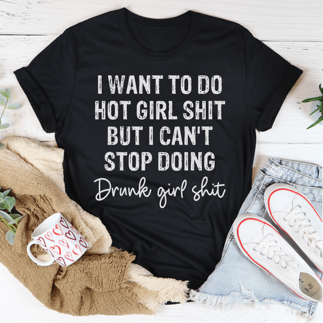 I Want To Do Hot Girl Stuff But I Can't Stop Doing Drunk Girl Stuff T-Shirt