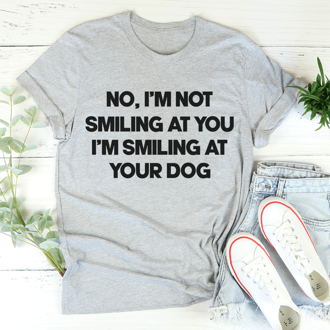 I'm Smiling At Your Dog T-Shirt