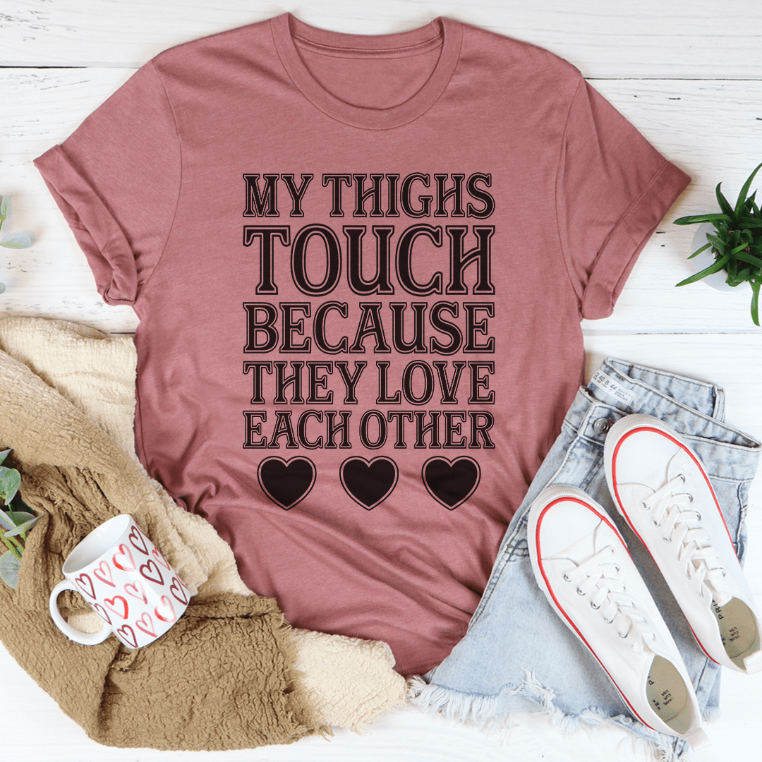 My Thighs Touch Because They Love Each Other T-Shirt