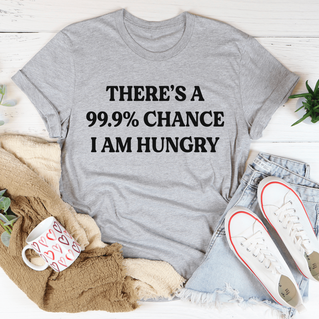 There's A 99.9% Chance I Am Hungry T-Shirt