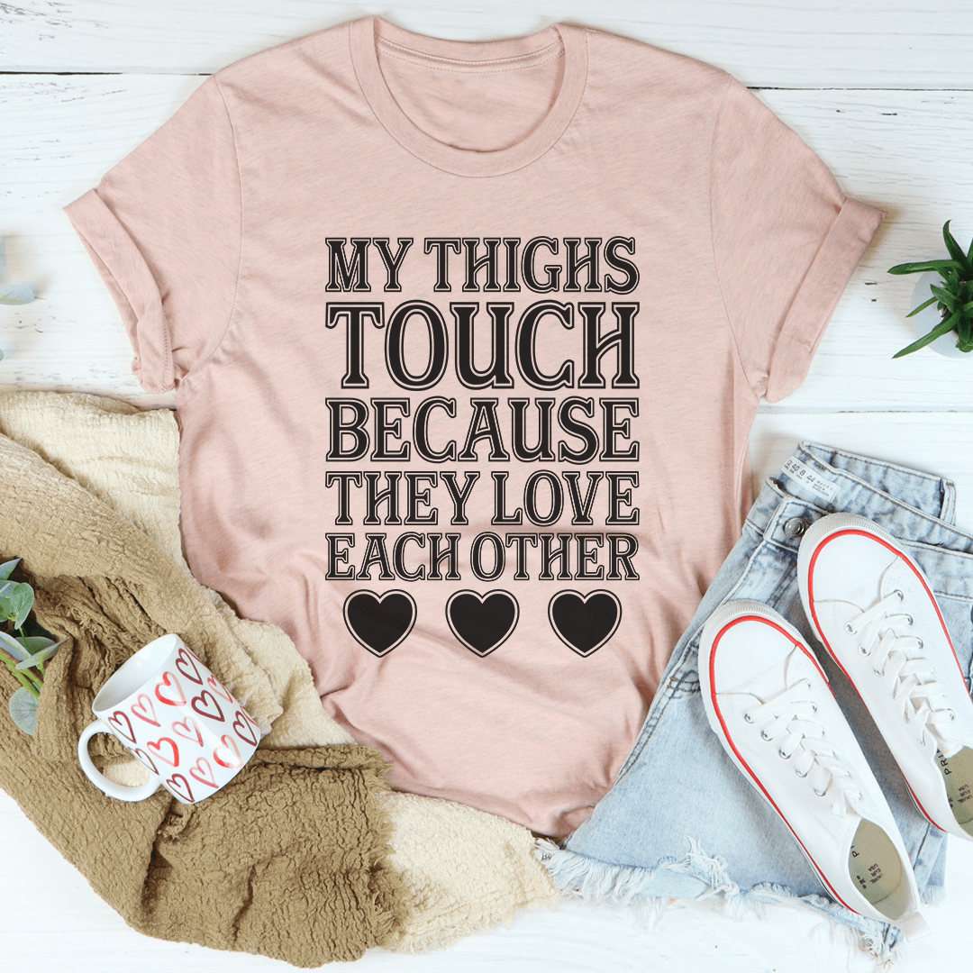 My Thighs Touch Because They Love Each Other T-Shirt