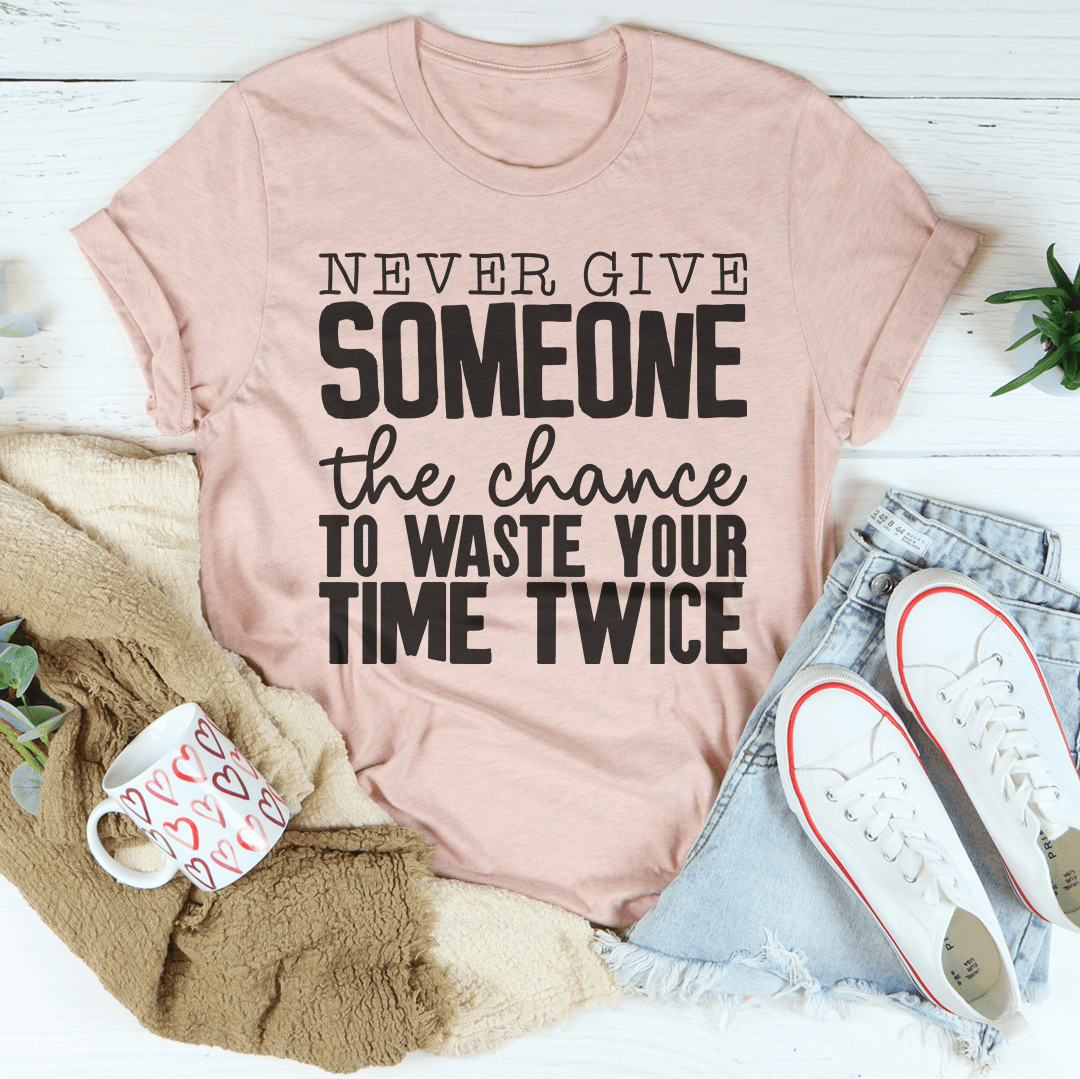 Never Give Someone The Chance To Waste Your Time Twice T-Shirt