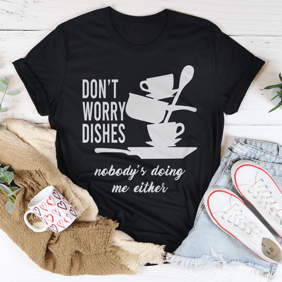 Don't Worry Dishes Nobody's Doing Me Either T-Shirt