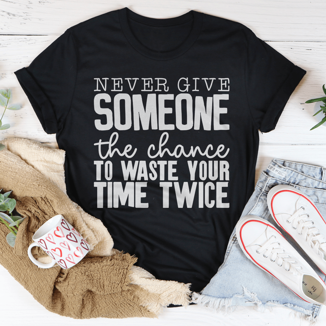 Never Give Someone The Chance To Waste Your Time Twice T-Shirt