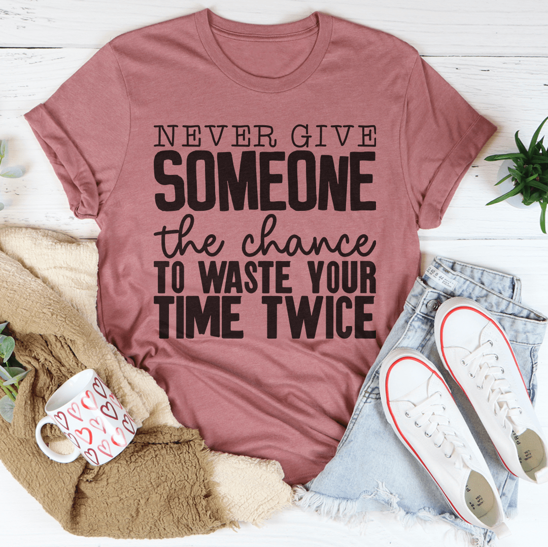 Never Give Someone The Chance To Waste Your Time Twice T-Shirt