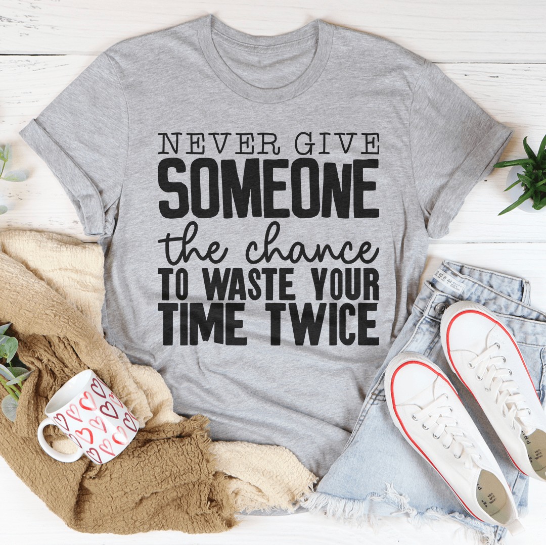 Never Give Someone The Chance To Waste Your Time Twice T-Shirt