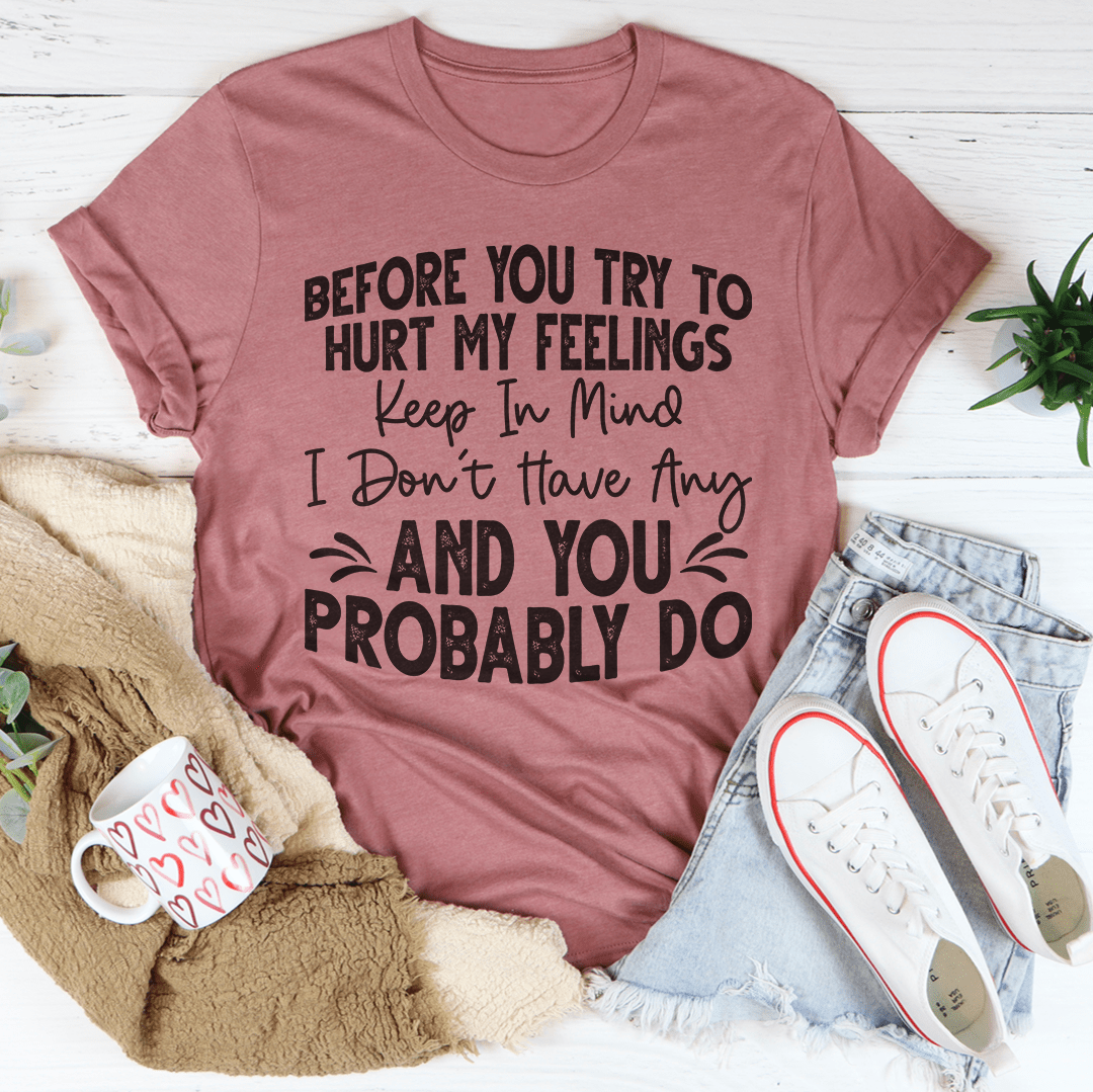 Before You Try To Hurt My Feelings T-Shirt