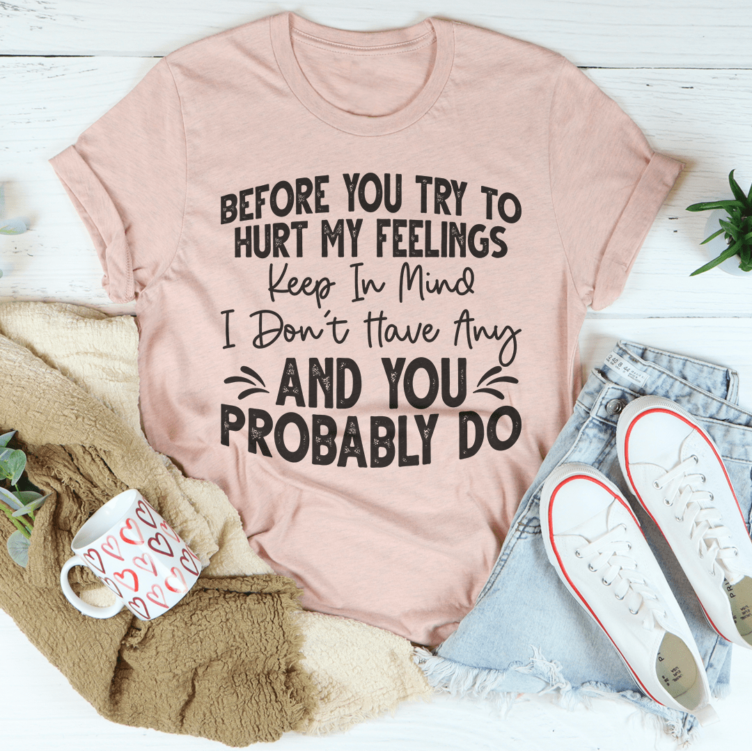 Before You Try To Hurt My Feelings T-Shirt