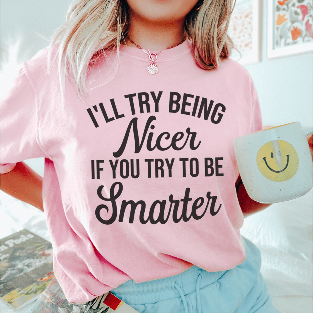 I'll Try Being Nicer If You Try To Be Smarter T-Shirt