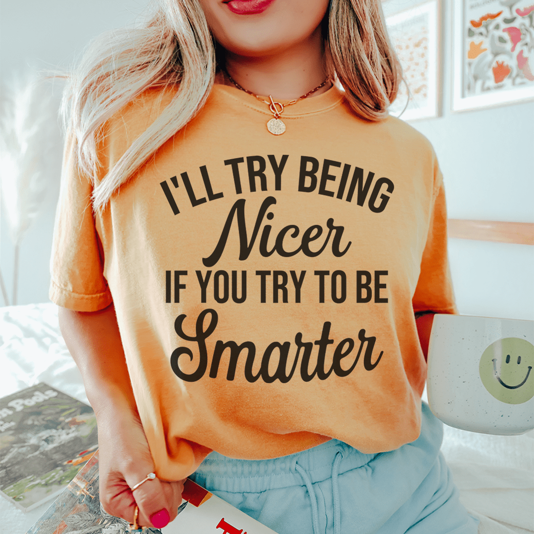 I'll Try Being Nicer If You Try To Be Smarter T-Shirt