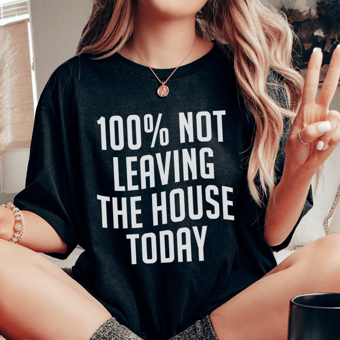 100% Not Leaving The House Today T-Shirt