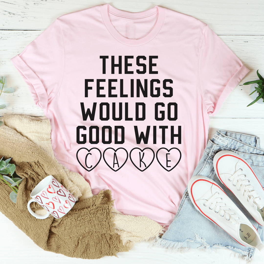 These Feelings Would Go Good With Cake T-Shirt