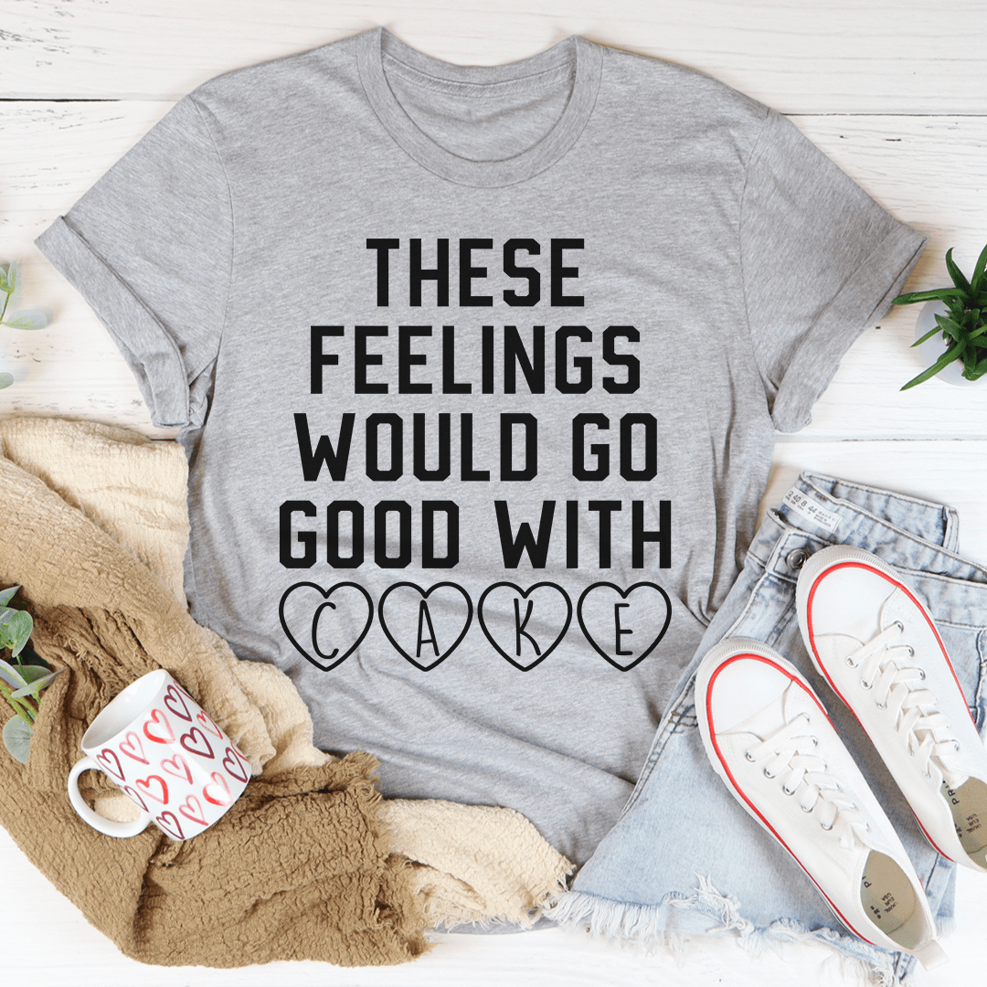 These Feelings Would Go Good With Cake T-Shirt