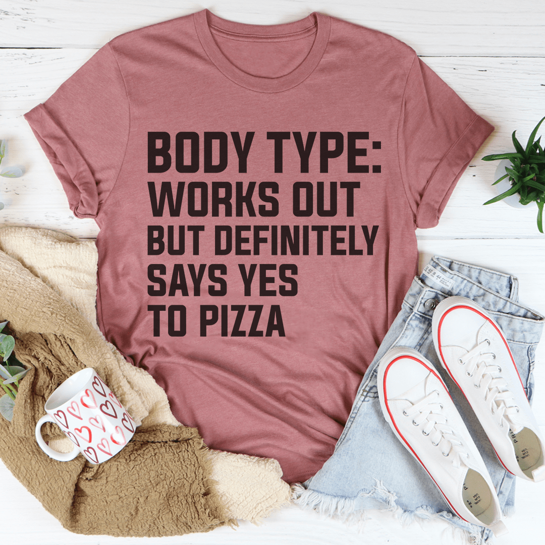 Body Type Works Out But Definitely Says Yes To Pizza T-Shirt