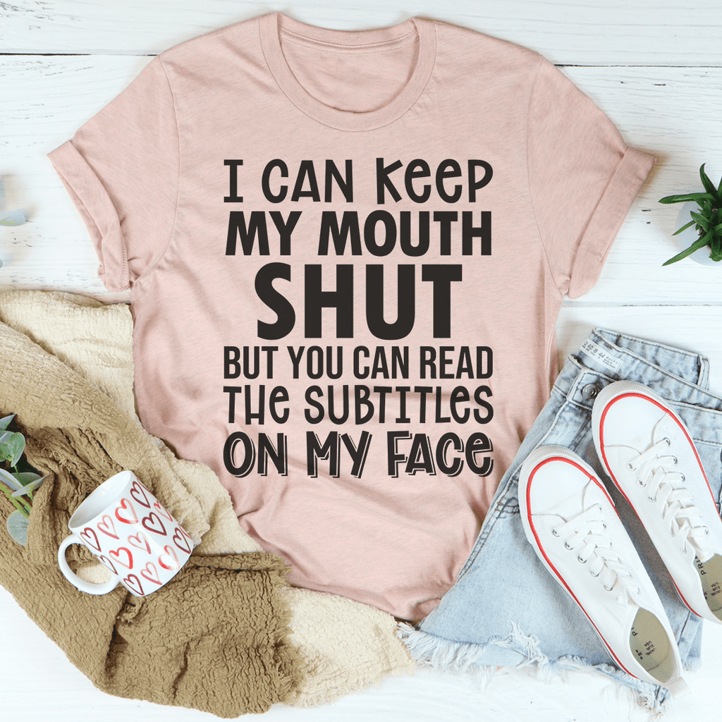 I Can Keep My Mouth Shut But You Can Read The Subtitles On My Face T-Shirt