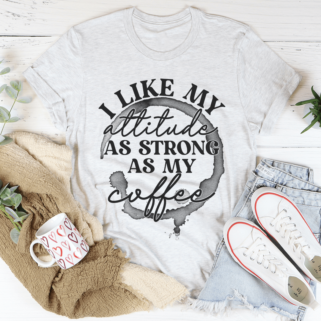 I Like My Attitude As Strong As My Coffee T-Shirt