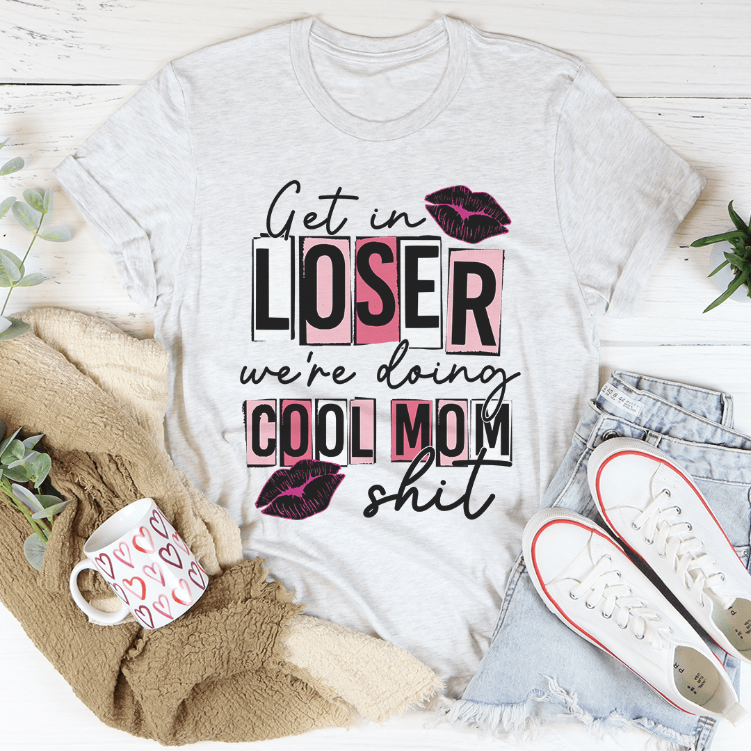 Get In Loser We're Doing Cool Mom Stuff T-Shirt