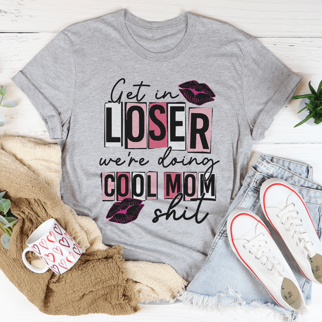 Get In Loser We're Doing Cool Mom Stuff T-Shirt