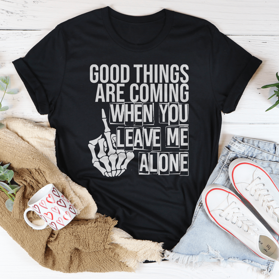 Good Things Are Coming When You Leave Me Alone T-Shirt