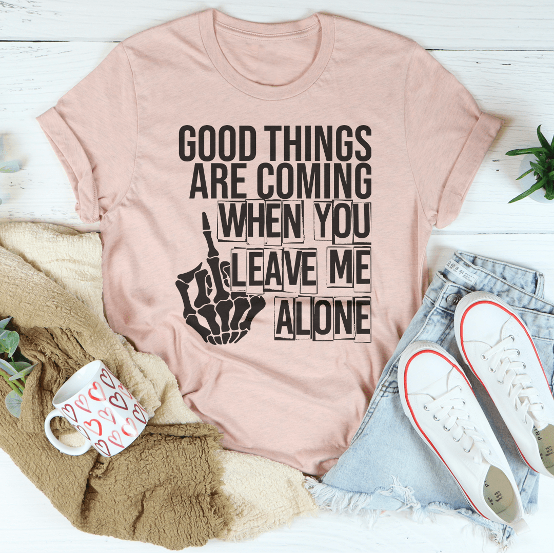 Good Things Are Coming When You Leave Me Alone T-Shirt