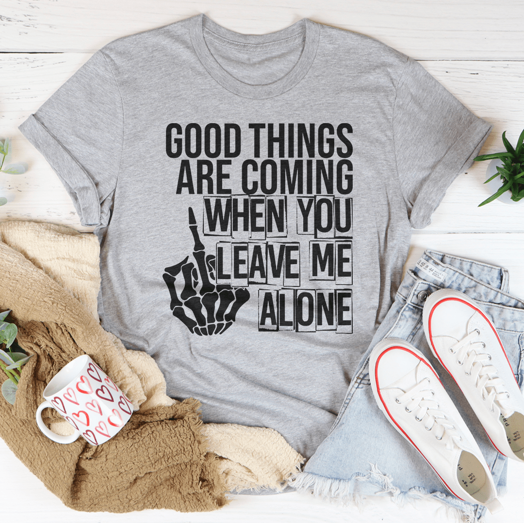 Good Things Are Coming When You Leave Me Alone T-Shirt