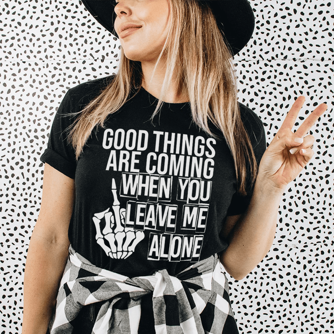 Good Things Are Coming When You Leave Me Alone T-Shirt