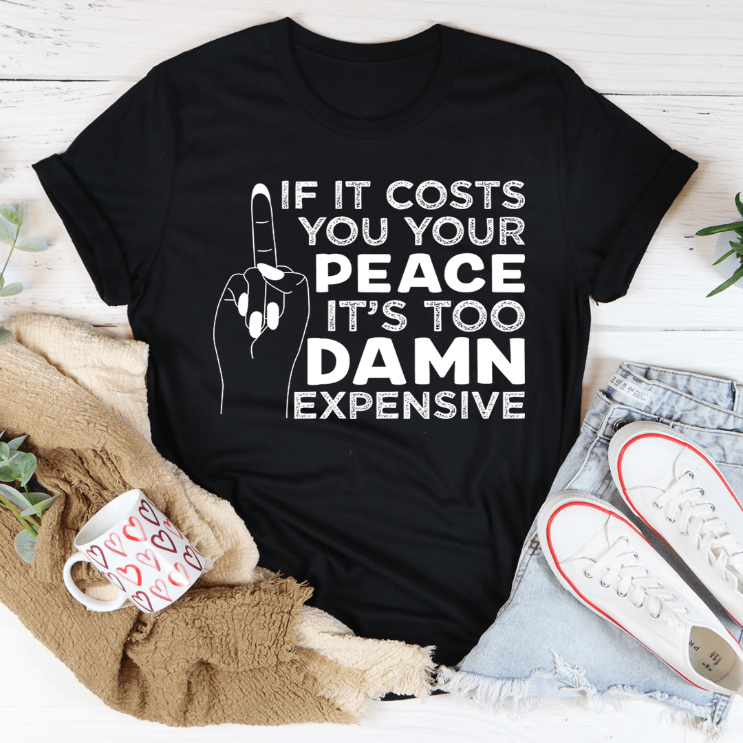 If It Costs Your Peace Is Too Damn Expensive T-Shirt