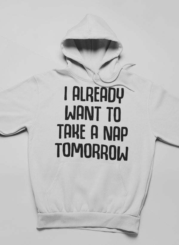 I Already Want To Take A Nap Tomorrow Hoodie