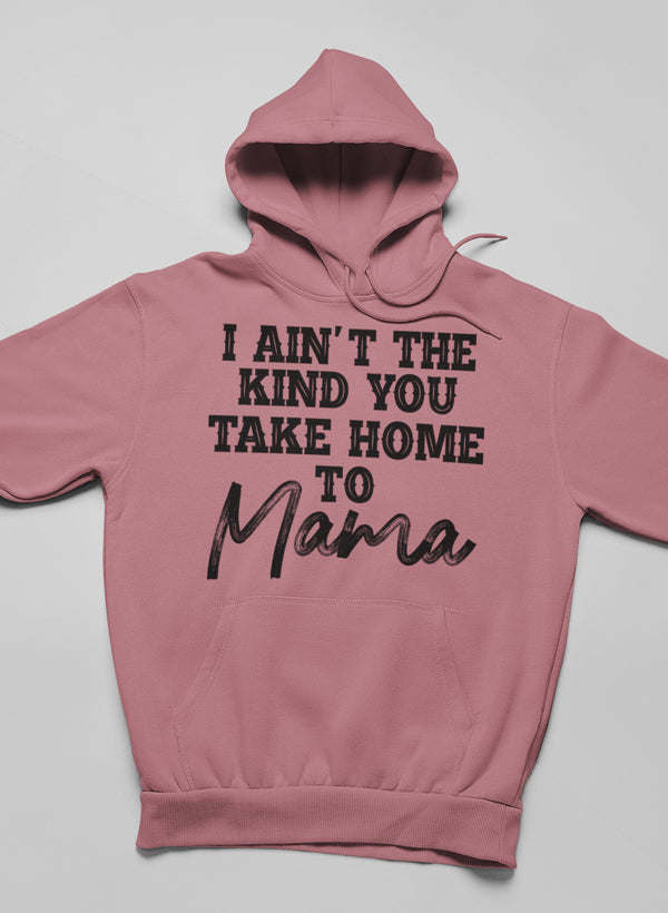 I Ain't The Kind You Take Home To Mama Hoodie