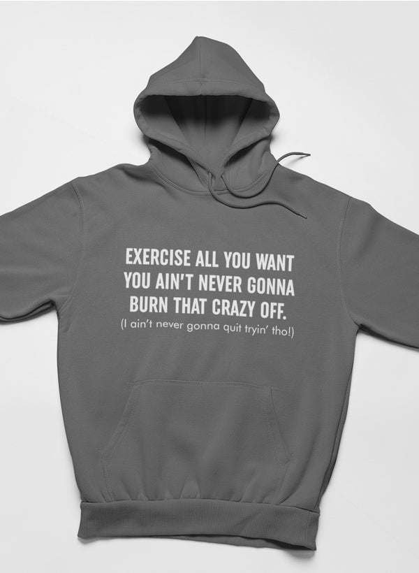 Exercise All You Want You Ain't Never Gonna Burn That Crazy Off Hoodie