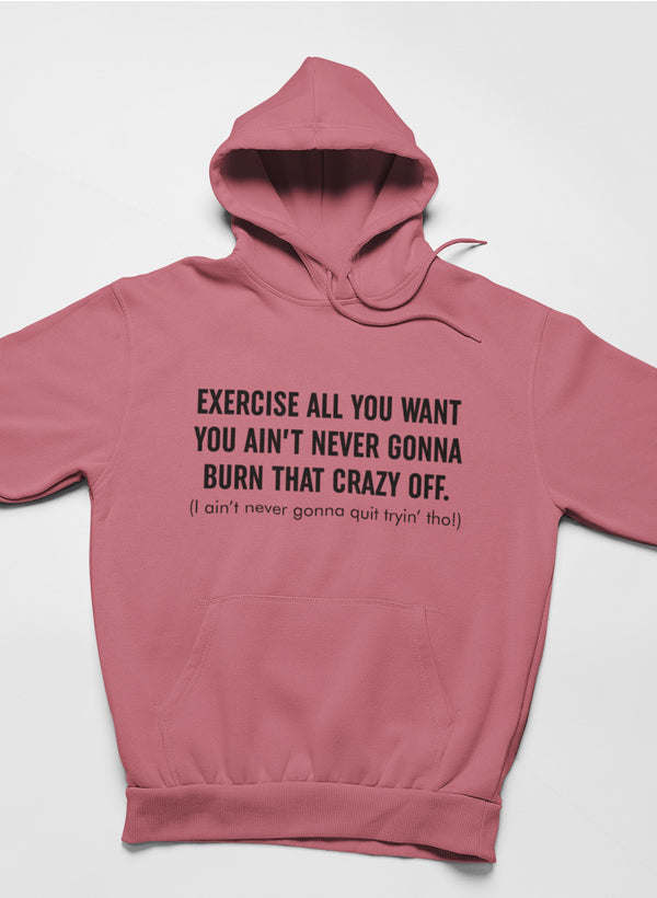 Exercise All You Want You Ain't Never Gonna Burn That Crazy Off Hoodie