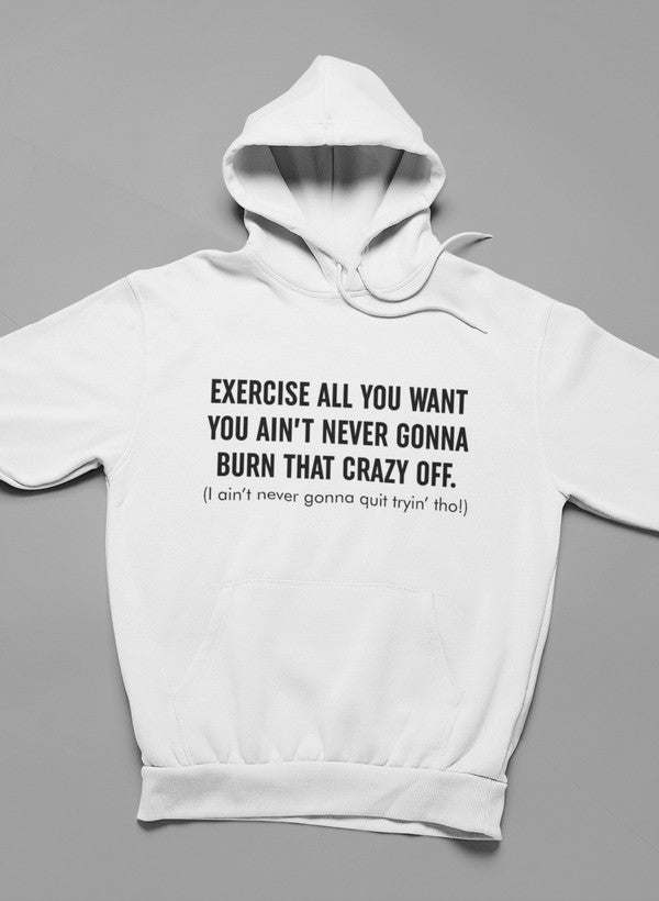 Exercise All You Want You Ain't Never Gonna Burn That Crazy Off Hoodie