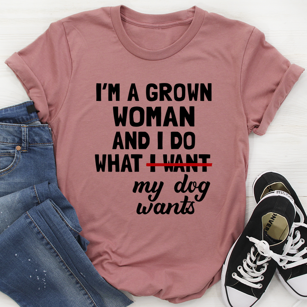 I'm A Grown Woman And I Do What My Dog Wants T-Shirt