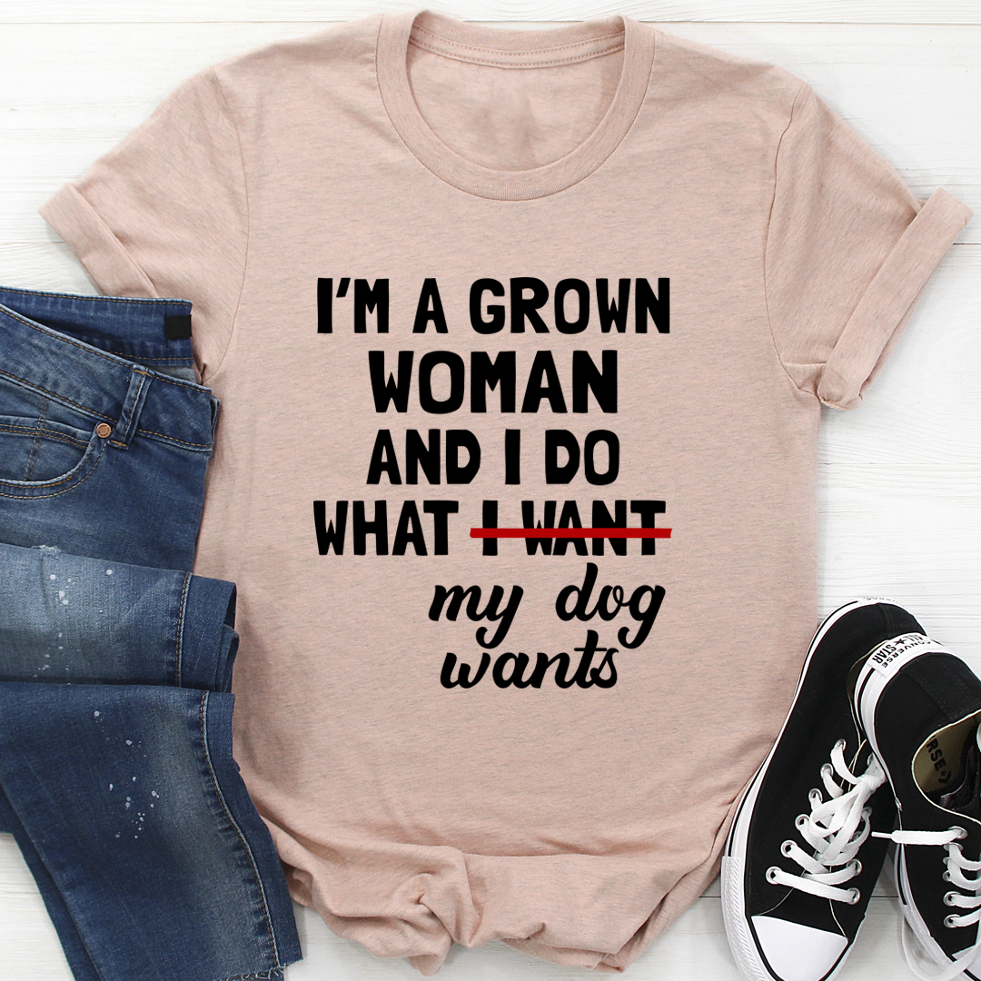 I'm A Grown Woman And I Do What My Dog Wants T-Shirt