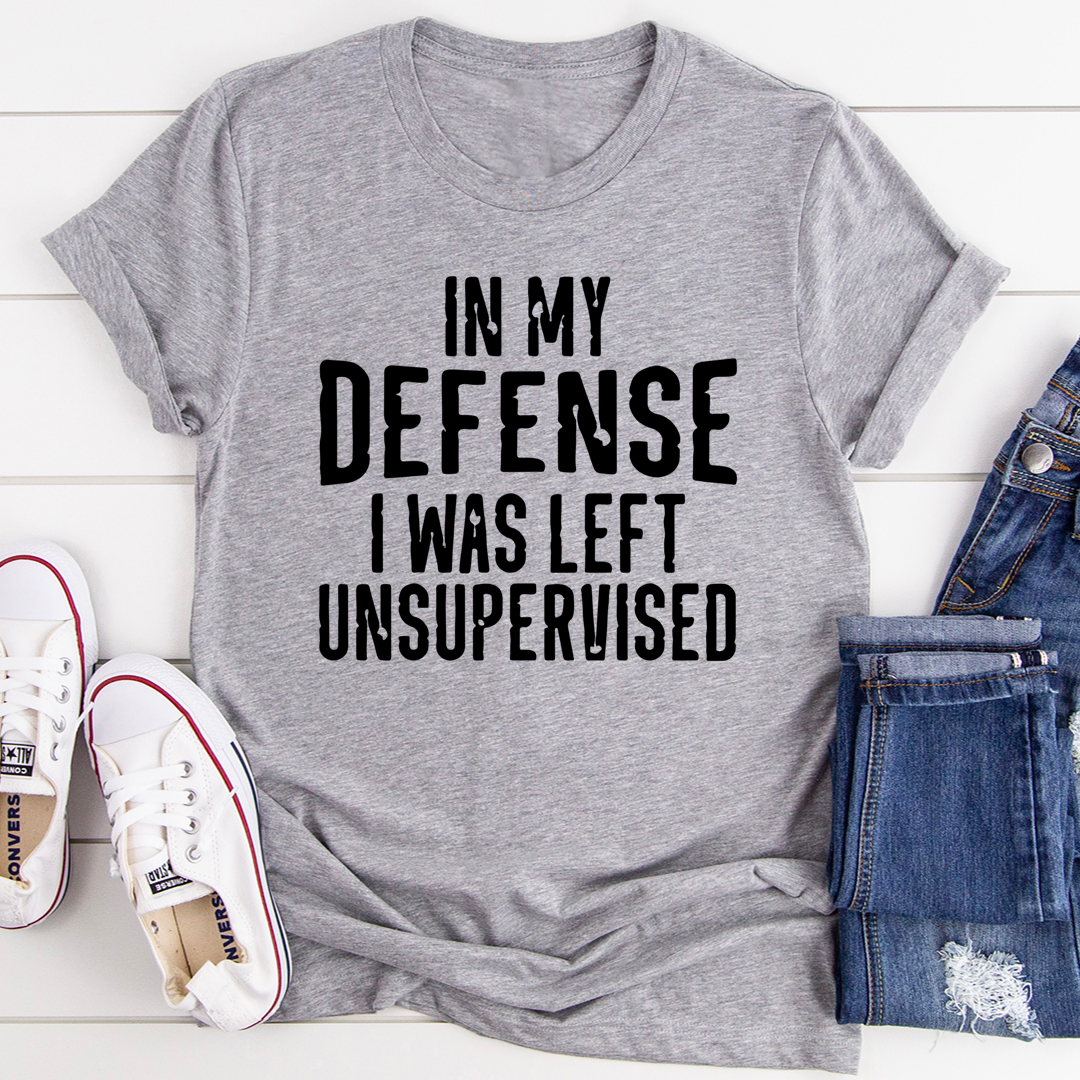 In My Defense I Was Left Unsupervised T-Shirt