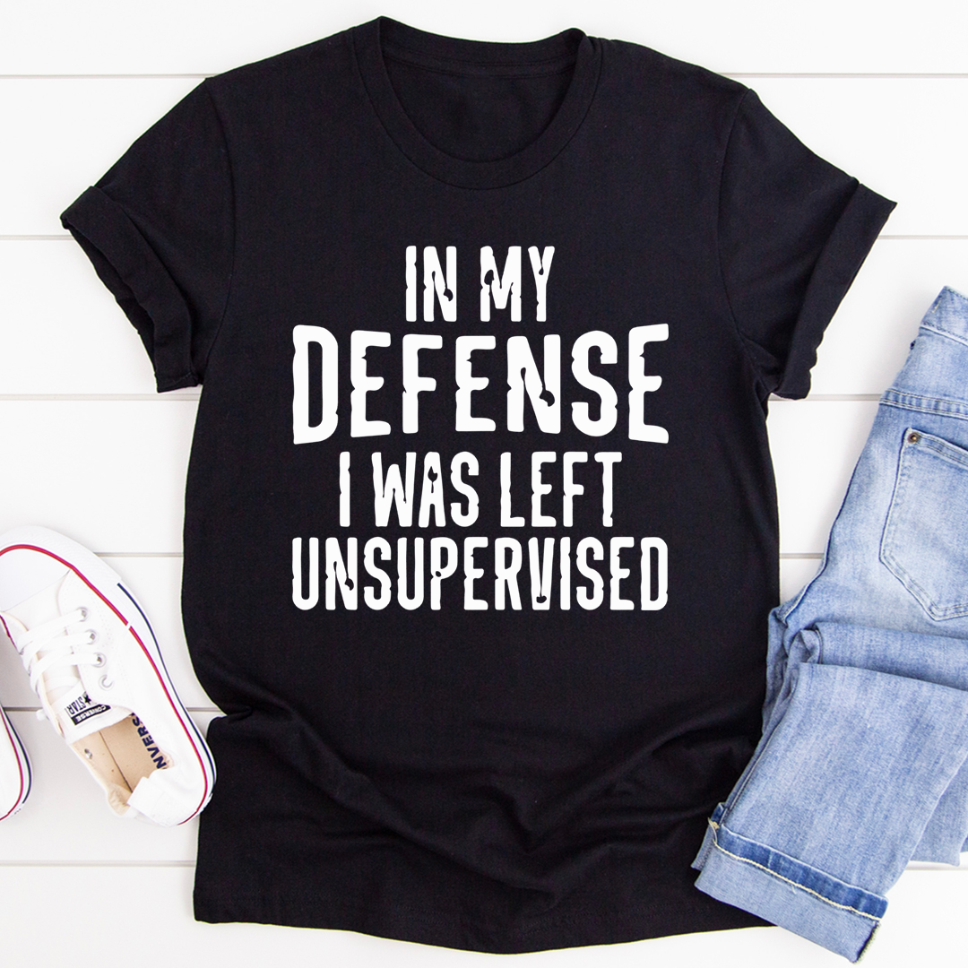 In My Defense I Was Left Unsupervised T-Shirt